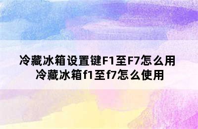 冷藏冰箱设置键F1至F7怎么用 冷藏冰箱f1至f7怎么使用